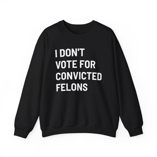 I Don't Vote For Convicted Felons - Sweatshirt